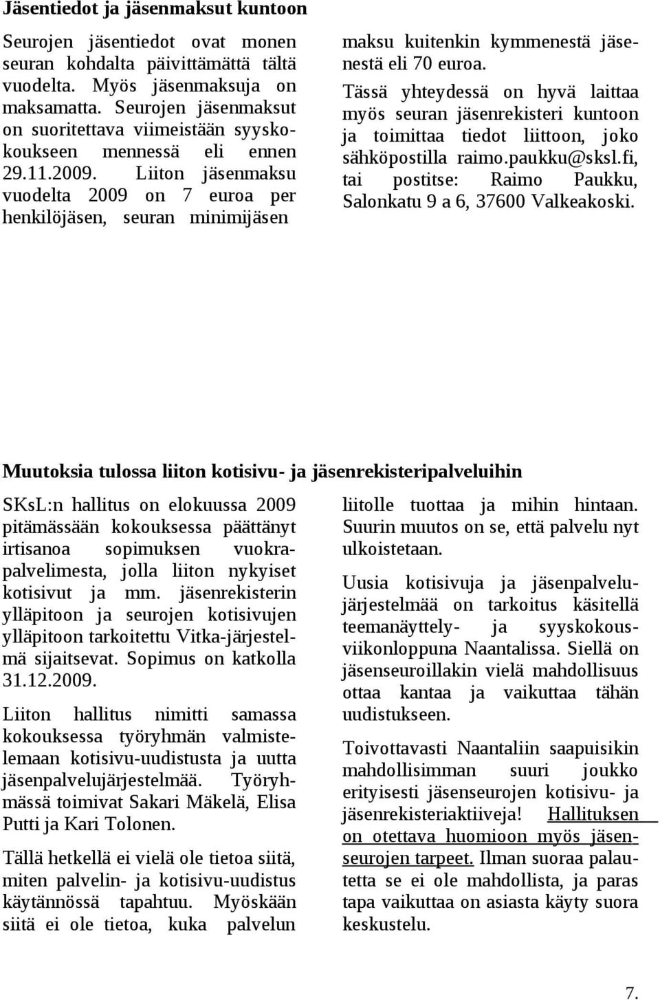 Liiton jäsenmaksu vuodelta 2009 on 7 euroa per henkilöjäsen, seuran minimijäsen maksu kuitenkin kymmenestä jäsenestä eli 70 euroa.