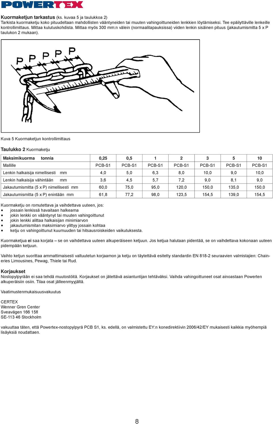 Kuva 5 Kuormaketjun kontrollimittaus Taulukko 2 Kuormaketju Maksimikuorma tonnia 0,25 0,5 1 2 3 5 10 Mallille PCB-S1 PCB-S1 PCB-S1 PCB-S1 PCB-S1 PCB-S1 PCB-S1 Lenkin halkaisija nimellisesti mm 4,0