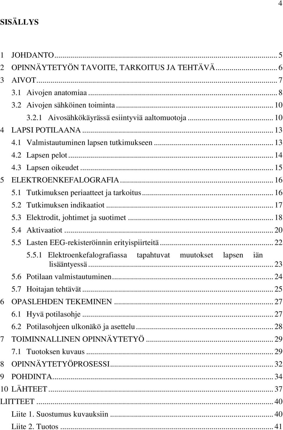 .. 7 5.3 Elektrodit, johtimet ja suotimet... 8 5.4 Aktivaatiot... 20 5.5 Lasten EEG-rekisteröinnin erityispiirteitä... 22 5.5. Elektroenkefalografiassa tapahtuvat muutokset lapsen iän lisääntyessä.