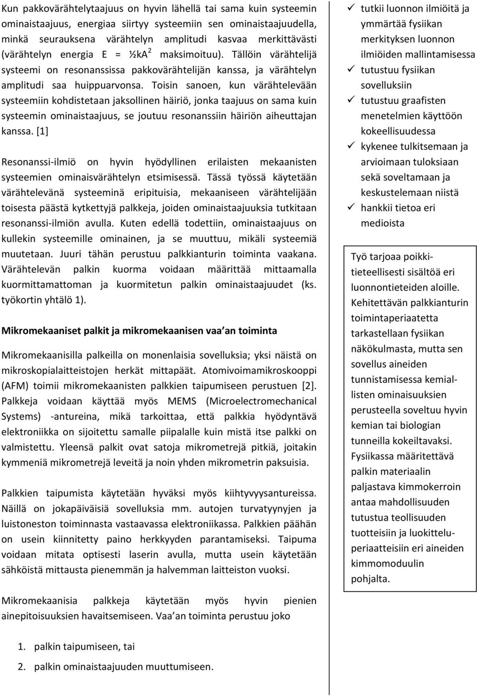 Toisin sanoen, kun värähtelevään systeemiin kohdistetaan jaksollinen häiriö, jonka taajuus on sama kuin systeemin ominaistaajuus, se joutuu resonanssiin häiriön aiheuttajan kanssa.