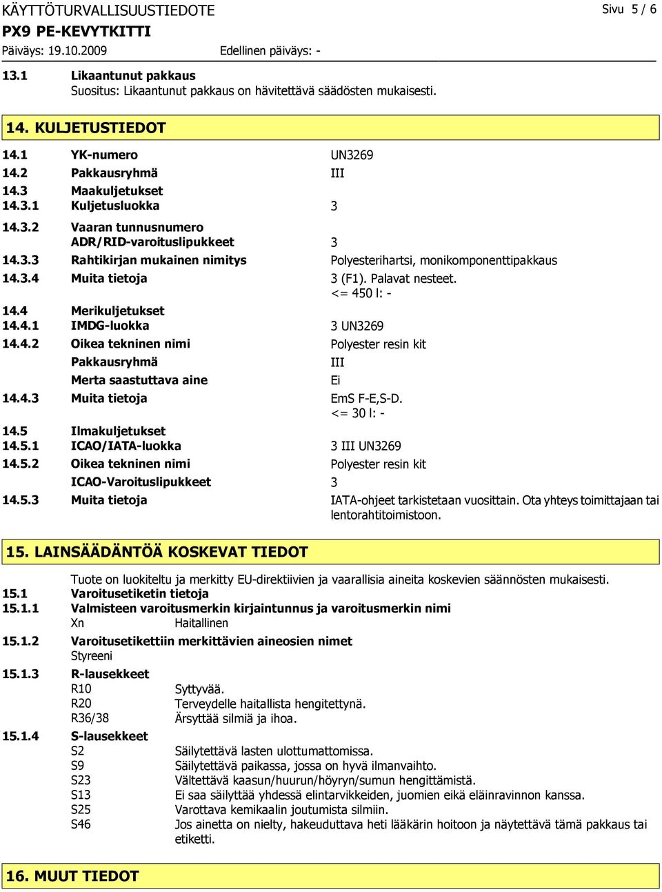 Palavat nesteet. <= 450 l: - 14.4 Merikuljetukset 14.4.1 IMDG-luokka 3 UN3269 14.4.2 Oikea tekninen nimi Polyester resin kit Pakkausryhmä Merta saastuttava aine 14.4.3 Muita tietoja EmS F-E,S-D.