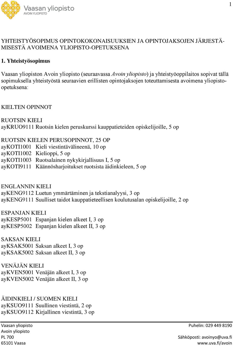 KIELTEN OPINNOT RUOTSIN KIELI aykruo9111 Ruotsin kielen peruskurssi kauppatieteiden opiskelijoille, 5 op RUOTSIN KIELEN PERUSOPINNOT, 25 OP aykoti1001 Kieli viestintävälineenä, 10 op aykoti1002