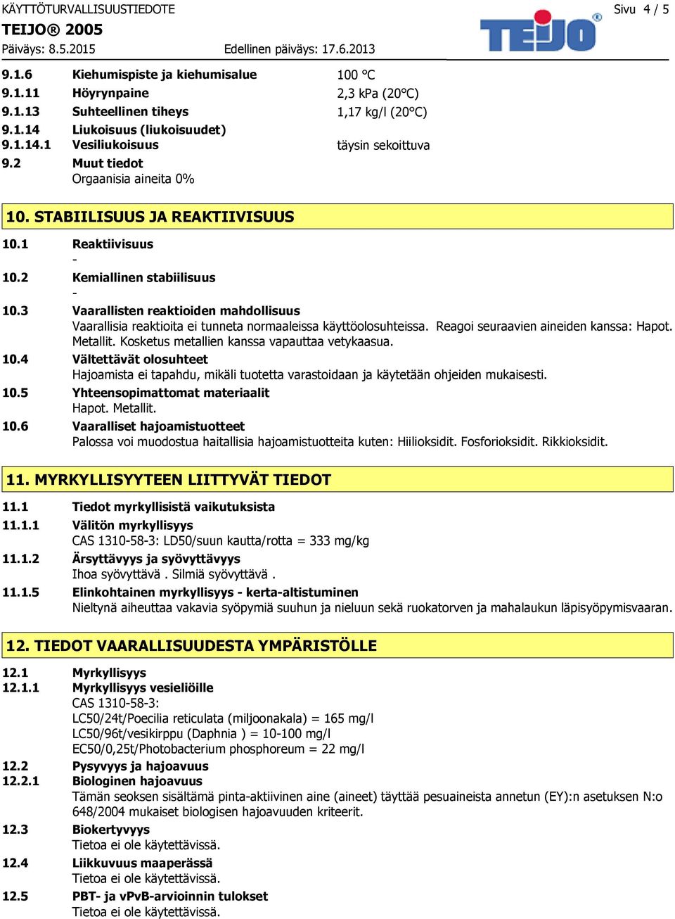 3 Vaarallisten reaktioiden mahdollisuus Vaarallisia reaktioita ei tunneta normaaleissa käyttöolosuhteissa. Reagoi seuraavien aineiden kanssa: Hapot. Metallit.