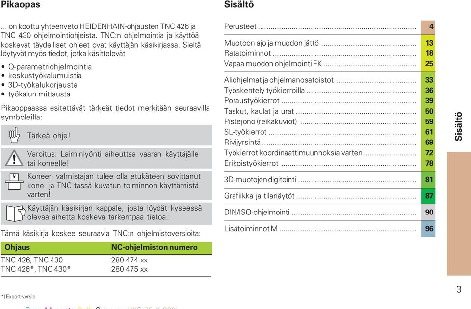 symboleilla: Tärkeä ohje! Varoitus: Laiminlyönti aiheuttaa vaaran käyttäjälle tai koneelle! Koneen valmistajan tulee olla etukäteen sovittanut kone ja TNC tässä kuvatun toiminnon käyttämistä varten!