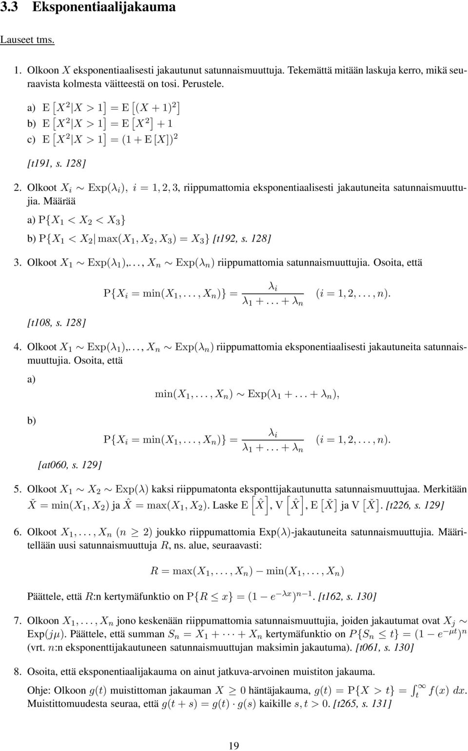 Määrää a) P{X <X <X 3 } b) P{X <X max(x,x,x 3 )=X 3 } [t9, s. 8] 3. Olkoot X Exp(λ ),...,X n Exp(λ n ) riippumattomia satunnaismuuttujia. Osoita, että P{X i =min(x,...,x n )} = λ i λ +...+ λ n (i =,,.