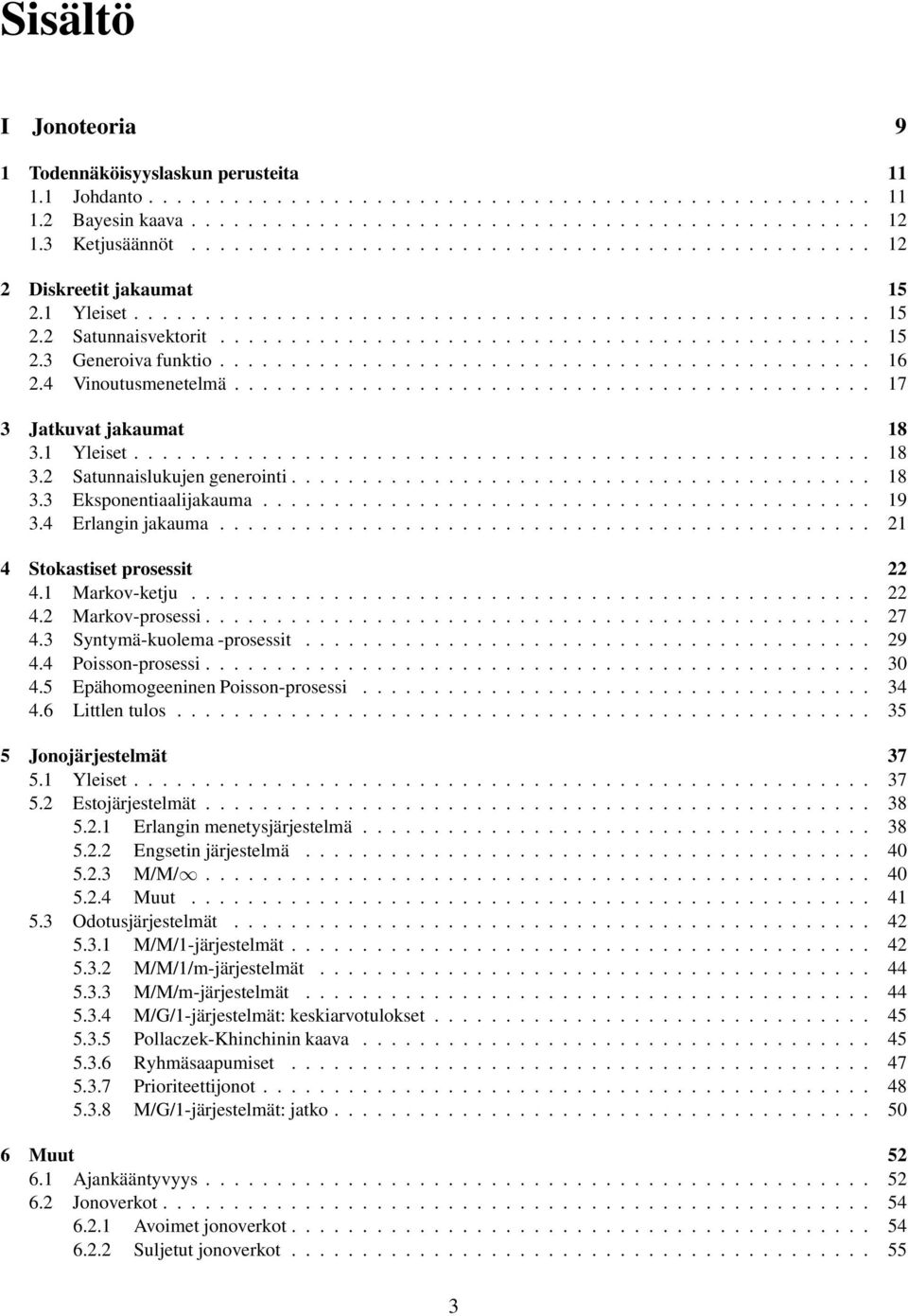 Markov-ketju... 4. Markov-prosessi... 7 4.3 Syntymä-kuolema -prosessit........ 9 4.4 Poisson-prosessi... 3 4.5 EpähomogeeninenPoisson-prosessi... 34 4.6 Littlen tulos...... 35 5 Jonojärjestelmät 37 5.