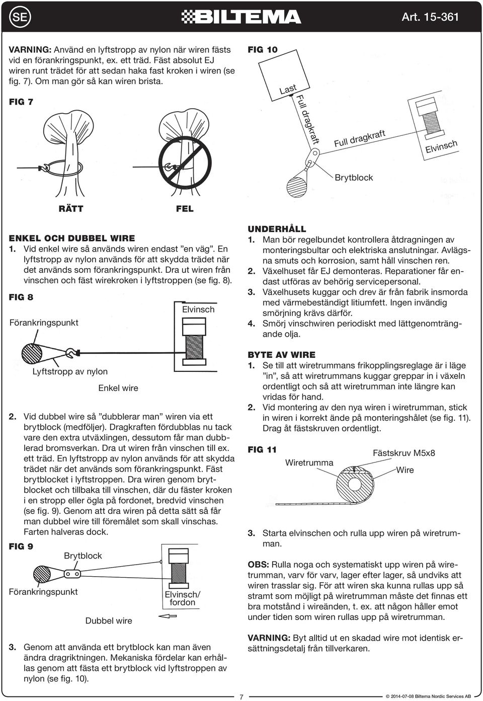 En lyftstropp av nylon används för att skydda trädet när det används som förankringspunkt. Dra ut wiren från vinschen och fäst wirekroken i lyftstroppen (se fig. 8).