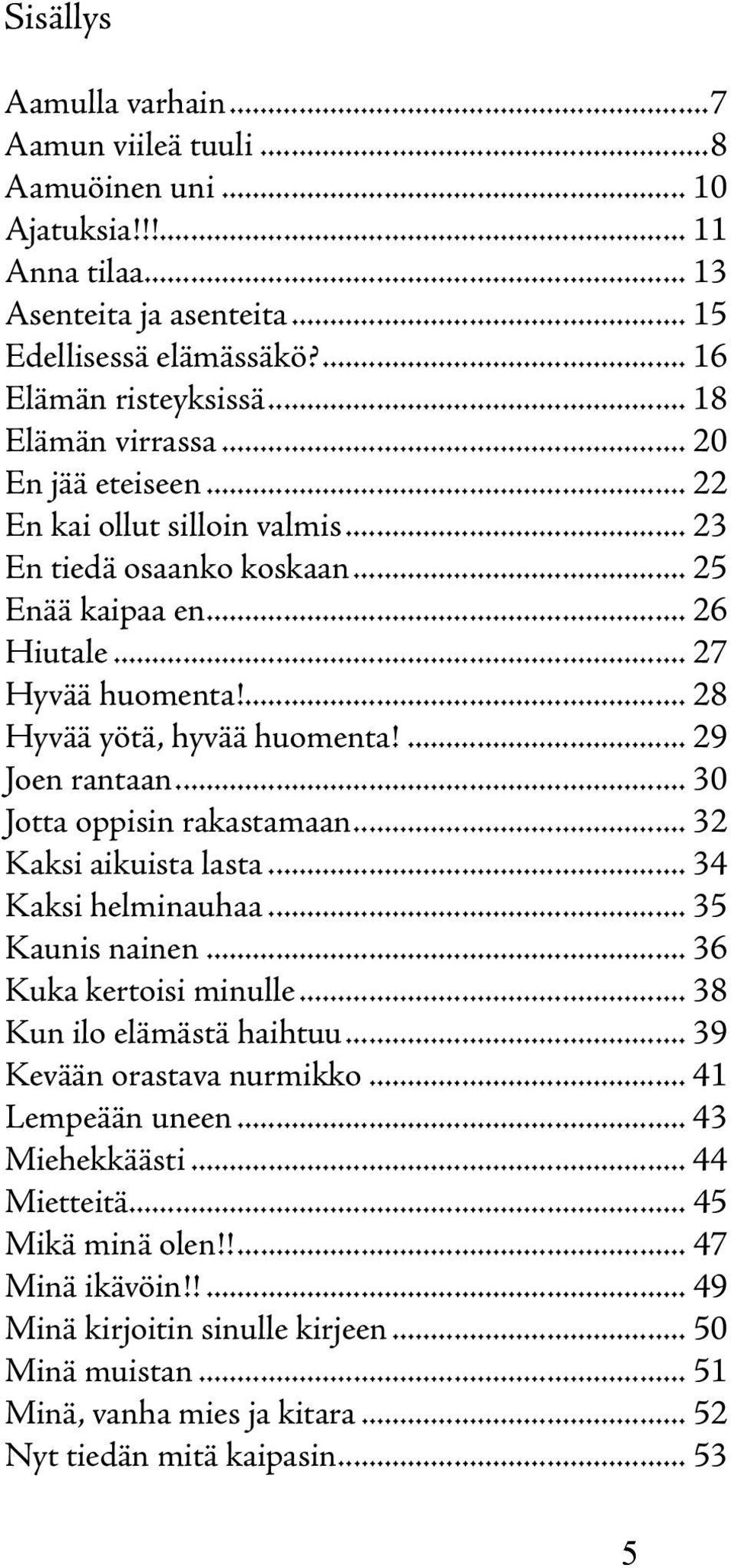 ... 29 Joen rantaan... 30 Jotta oppisin rakastamaan... 32 Kaksi aikuista lasta... 34 Kaksi helminauhaa... 35 Kaunis nainen... 36 Kuka kertoisi minulle... 38 Kun ilo elämästä haihtuu.