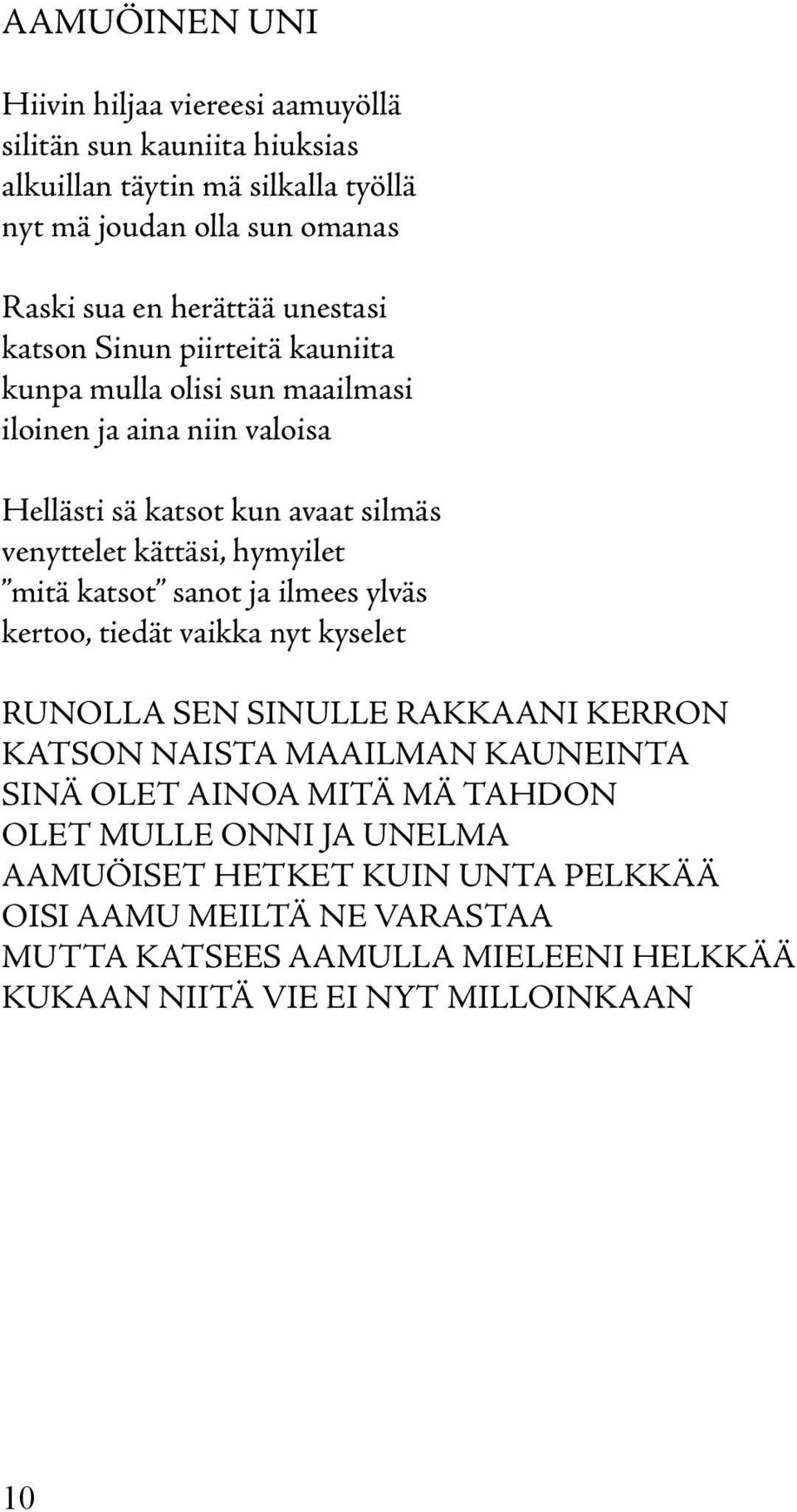 mitä katsot sanot ja ilmees ylväs kertoo, tiedät vaikka nyt kyselet RUNOLLA SEN SINULLE RAKKAANI KERRON KATSON NAISTA MAAILMAN KAUNEINTA SINÄ OLET AINOA MITÄ MÄ