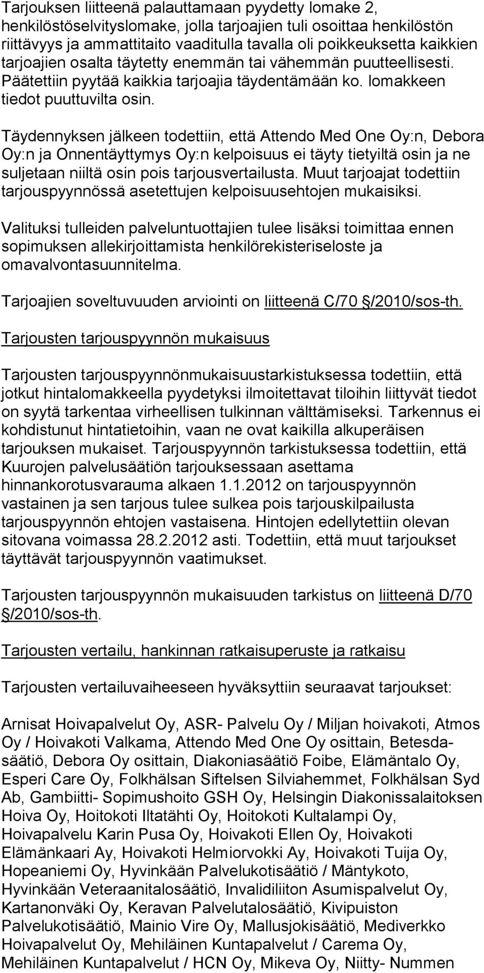 Täydennyksen jälkeen todettiin, että Attendo Med One Oy:n, Debora Oy:n ja Onnentäyttymys Oy:n kelpoisuus ei täyty tietyiltä osin ja ne suljetaan niiltä osin pois tarjousvertailusta.