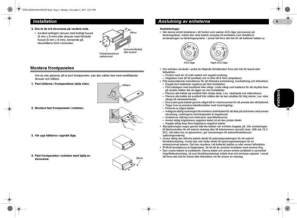 Montera frontpanelen Om du inte planerar att ta bort frontpanelen, kan den sättas fast med medföljande skruvar och hållare. 1. Fäst hållarna i frontpanelens båda sidor. Hållare 2.