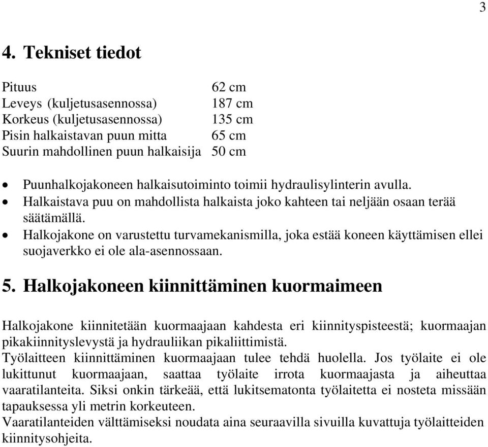 Halkojakone on varustettu turvamekanismilla, joka estää koneen käyttämisen ellei suojaverkko ei ole ala-asennossaan. 5.