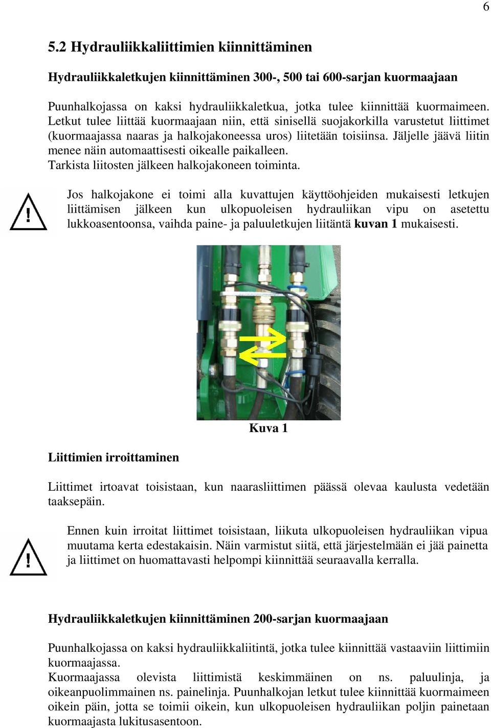 Jäljelle jäävä liitin menee näin automaattisesti oikealle paikalleen. Tarkista liitosten jälkeen halkojakoneen toiminta.