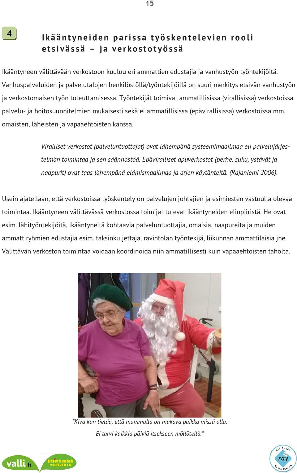 Työntekijät toimivat ammatillisissa (virallisissa) verkostoissa palvelu- ja hoitosuunnitelmien mukaisesti sekä ei ammatillisissa (epävirallisissa) verkostoissa mm.