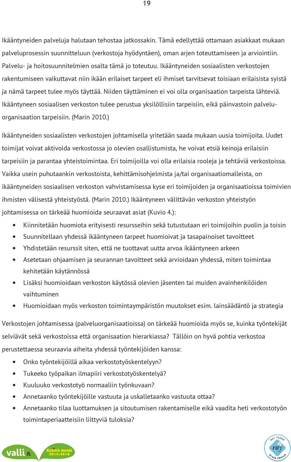 Ikääntyneiden sosiaalisten verkostojen rakentumiseen vaikuttavat niin ikään erilaiset tarpeet eli ihmiset tarvitsevat toisiaan erilaisista syistä ja nämä tarpeet tulee myös täyttää.