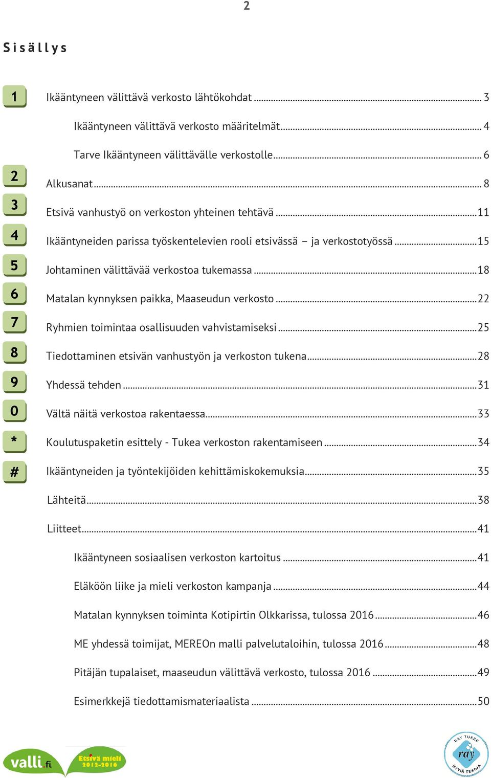 .. 18 Matalan kynnyksen paikka, Maaseudun verkosto... 22 Ryhmien toimintaa osallisuuden vahvistamiseksi... 25 Tiedottaminen etsivän vanhustyön ja verkoston tukena... 28 Yhdessä tehden.