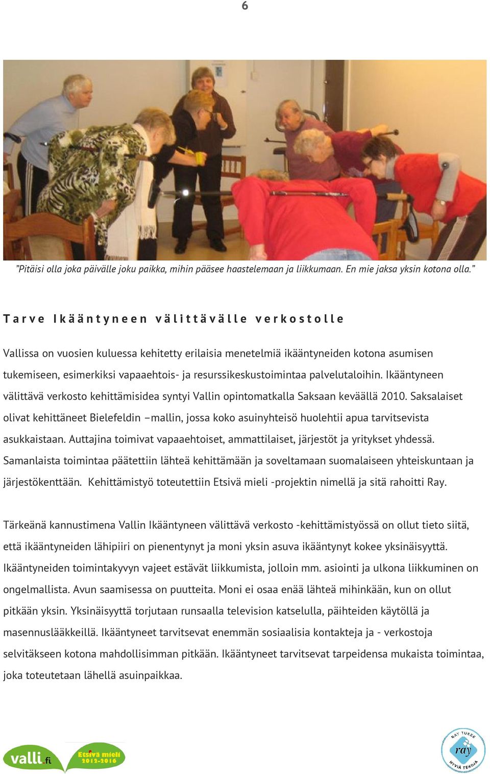 vapaaehtois- ja resurssikeskustoimintaa palvelutaloihin. Ikääntyneen välittävä verkosto kehittämisidea syntyi Vallin opintomatkalla Saksaan keväällä 2010.