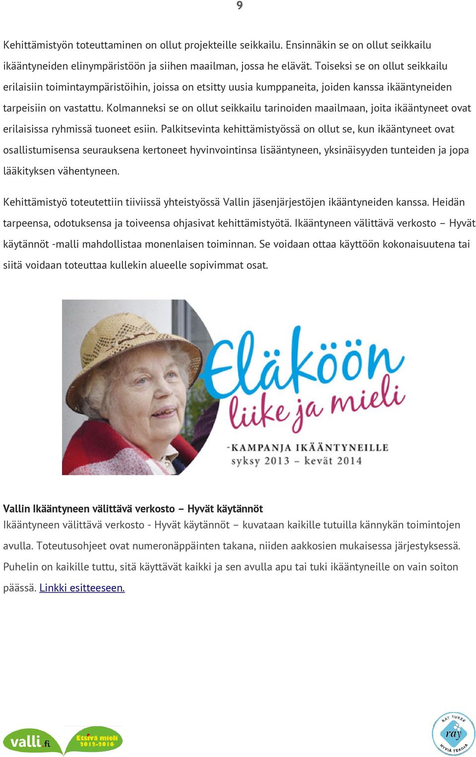 Kolmanneksi se on ollut seikkailu tarinoiden maailmaan, joita ikääntyneet ovat erilaisissa ryhmissä tuoneet esiin.