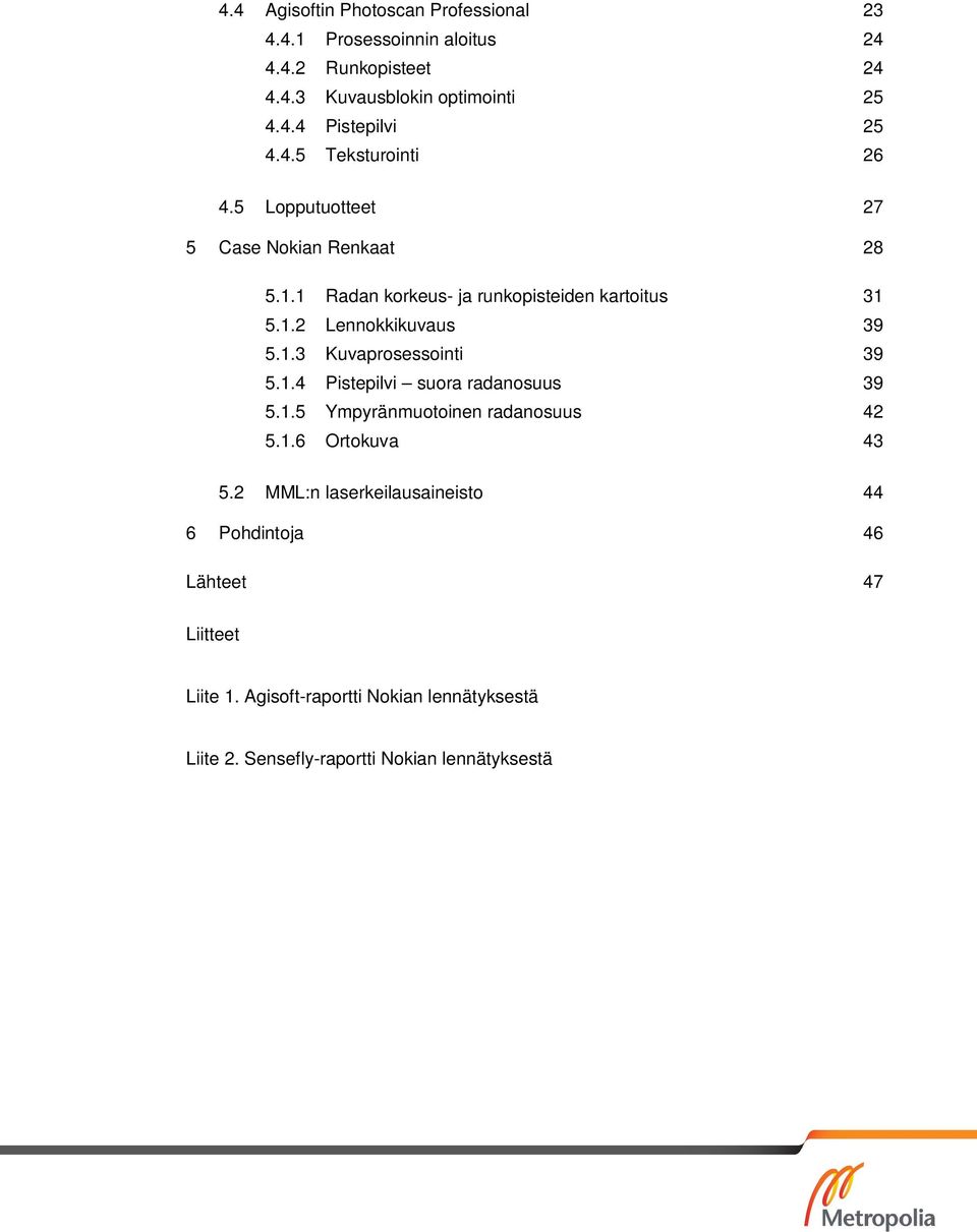 1.3 Kuvaprosessointi 39 5.1.4 Pistepilvi suora radanosuus 39 5.1.5 Ympyränmuotoinen radanosuus 42 5.1.6 Ortokuva 43 5.