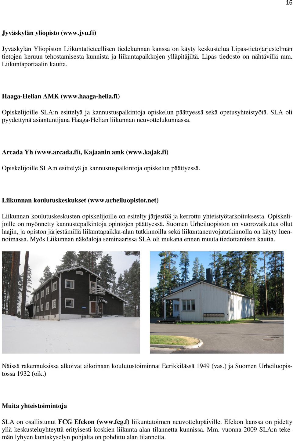 Lipas tiedosto on nähtävillä mm. Liikuntaportaalin kautta. Haaga-Helian AMK (www.haaga-helia.fi) Opiskelijoille SLA:n esittelyä ja kannustuspalkintoja opiskelun päättyessä sekä opetusyhteistyötä.