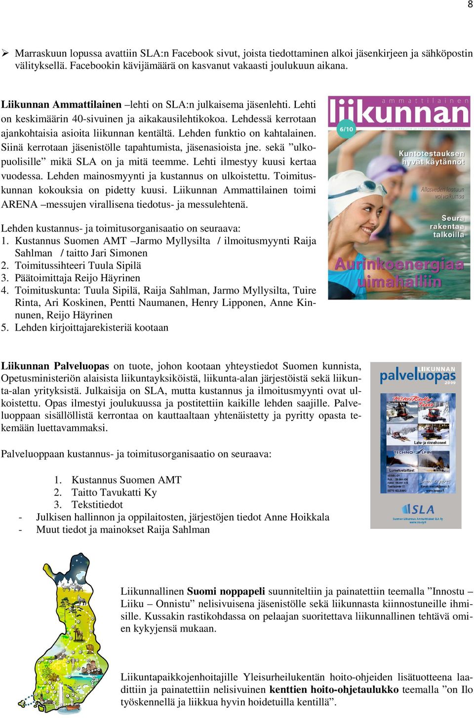 Lehden funktio on kahtalainen. Siinä kerrotaan jäsenistölle tapahtumista, jäsenasioista jne. sekä ulkopuolisille mikä SLA on ja mitä teemme. Lehti ilmestyy kuusi kertaa vuodessa.