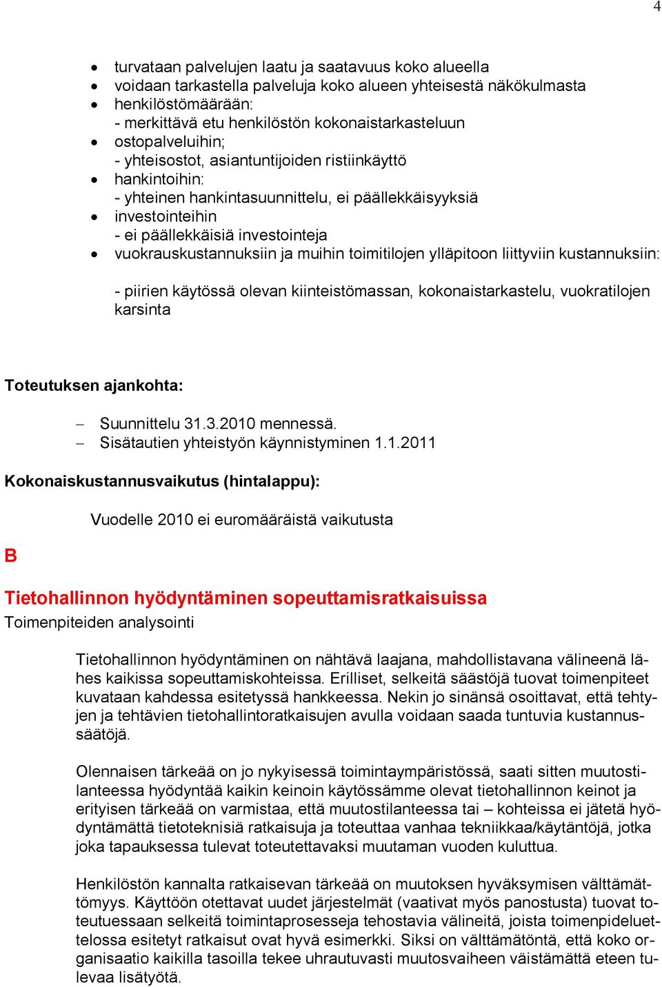 vuokrauskustannuksiin ja muihin toimitilojen ylläpitoon liittyviin kustannuksiin: - piirien käytössä olevan kiinteistömassan, kokonaistarkastelu, vuokratilojen karsinta Suunnittelu 31.3.2010 mennessä.