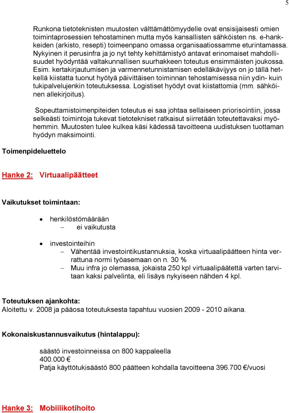 Nykyinen it perusinfra ja jo nyt tehty kehittämistyö antavat erinomaiset mahdollisuudet hyödyntää valtakunnallisen suurhakkeen toteutus ensimmäisten joukossa. Esim.