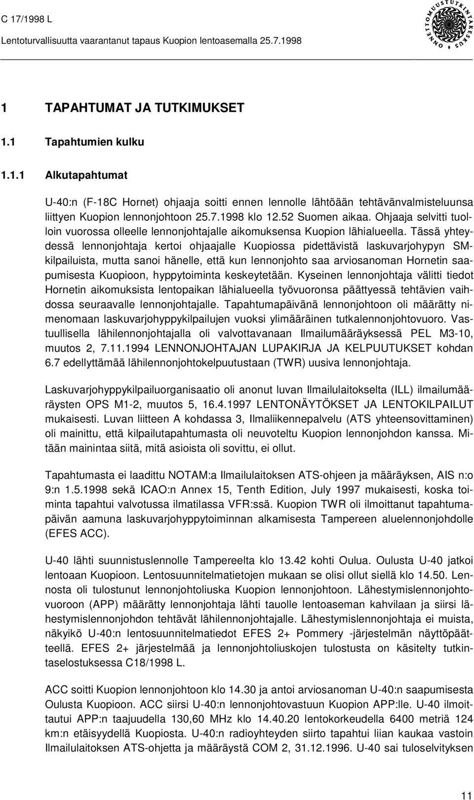 Tässä yhteydessä lennonjohtaja kertoi ohjaajalle Kuopiossa pidettävistä laskuvarjohypyn SMkilpailuista, mutta sanoi hänelle, että kun lennonjohto saa arviosanoman Hornetin saapumisesta Kuopioon,