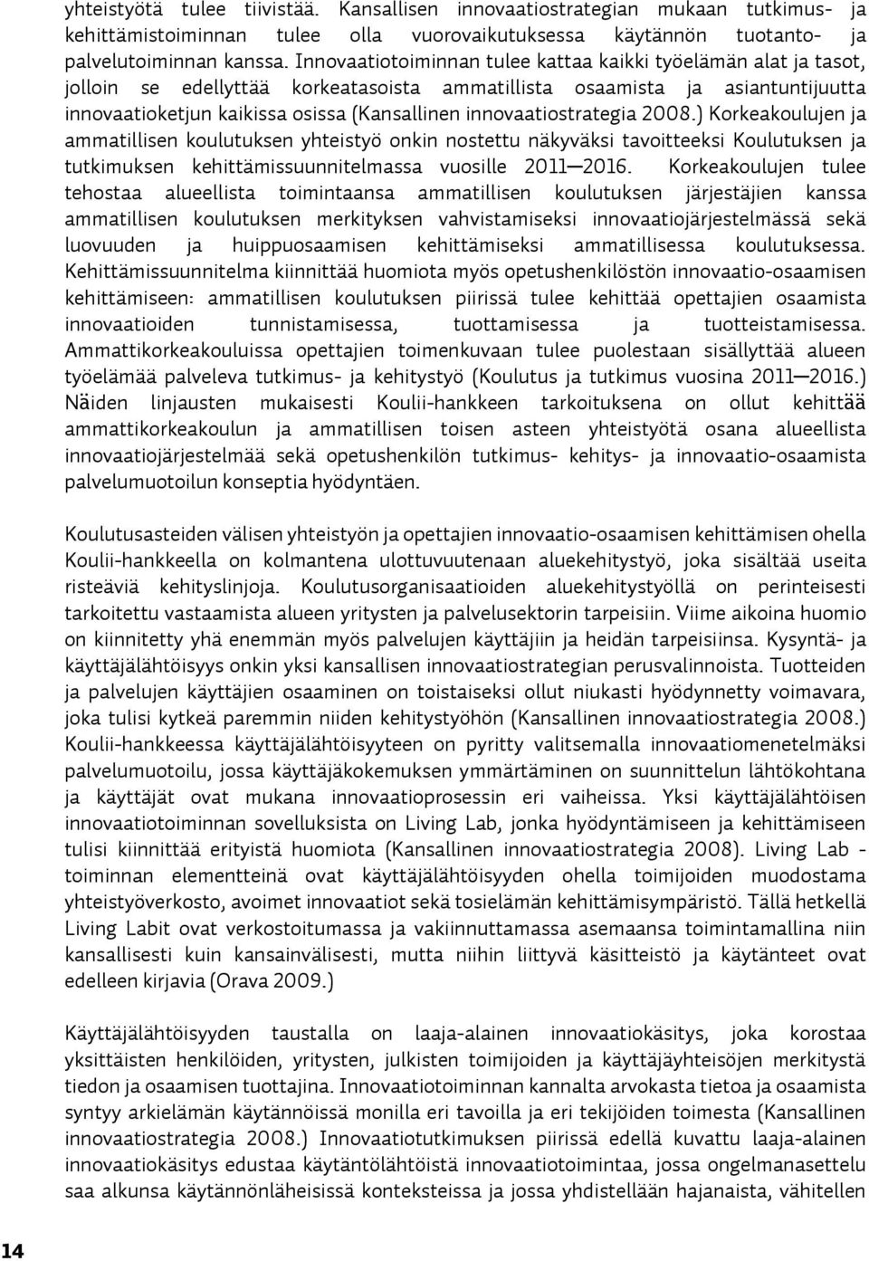 innovaatiostrategia 2008.) Korkeakoulujen ja ammatillisen koulutuksen yhteistyö onkin nostettu näkyväksi tavoitteeksi Koulutuksen ja tutkimuksen kehittämissuunnitelmassa vuosille 2011 2016.