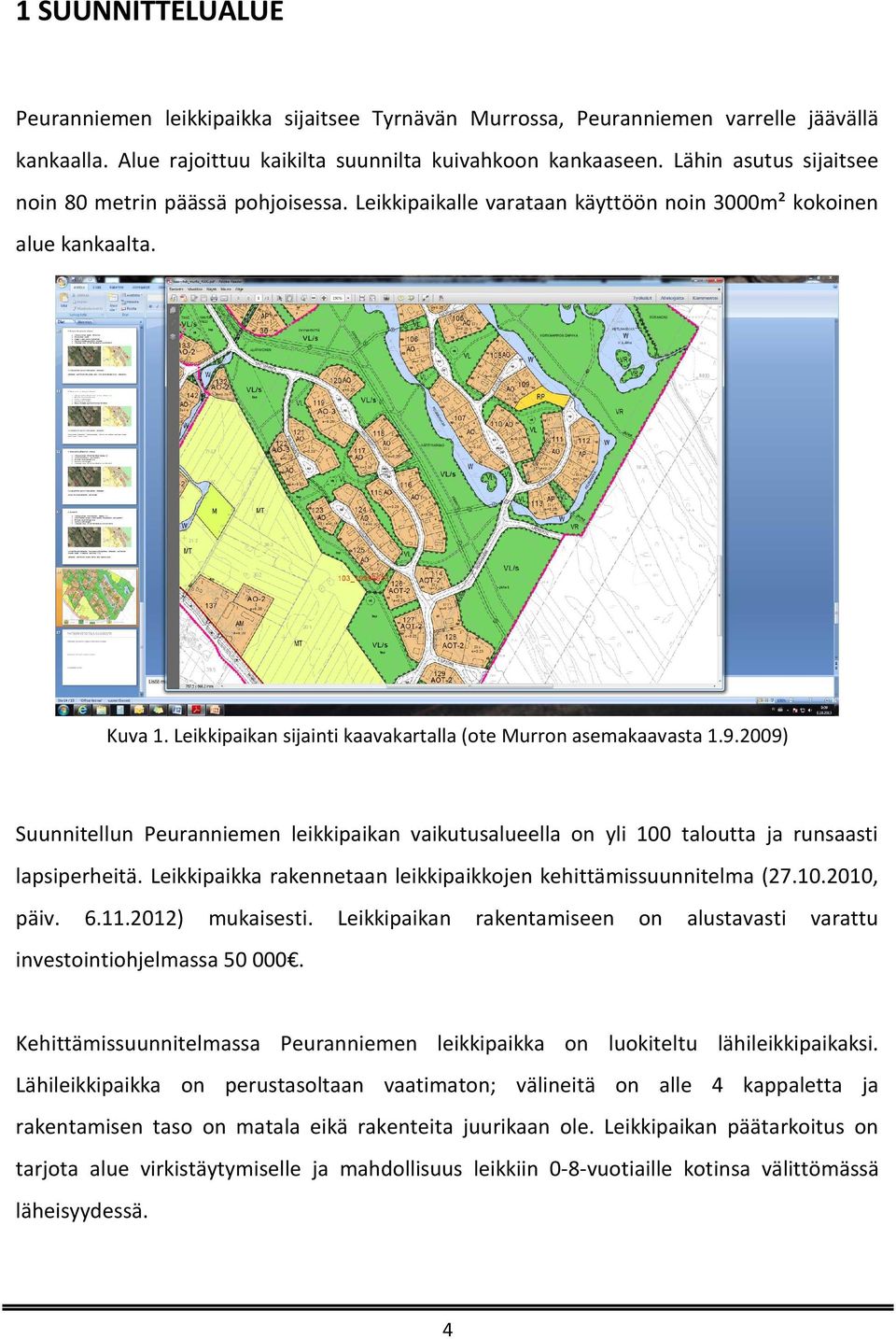 9.2009) Suunnitellun Peuranniemen leikkipaikan vaikutusalueella on yli 100 taloutta ja runsaasti lapsiperheitä. Leikkipaikka rakennetaan leikkipaikkojen kehittämissuunnitelma (27.10.2010, päiv. 6.11.