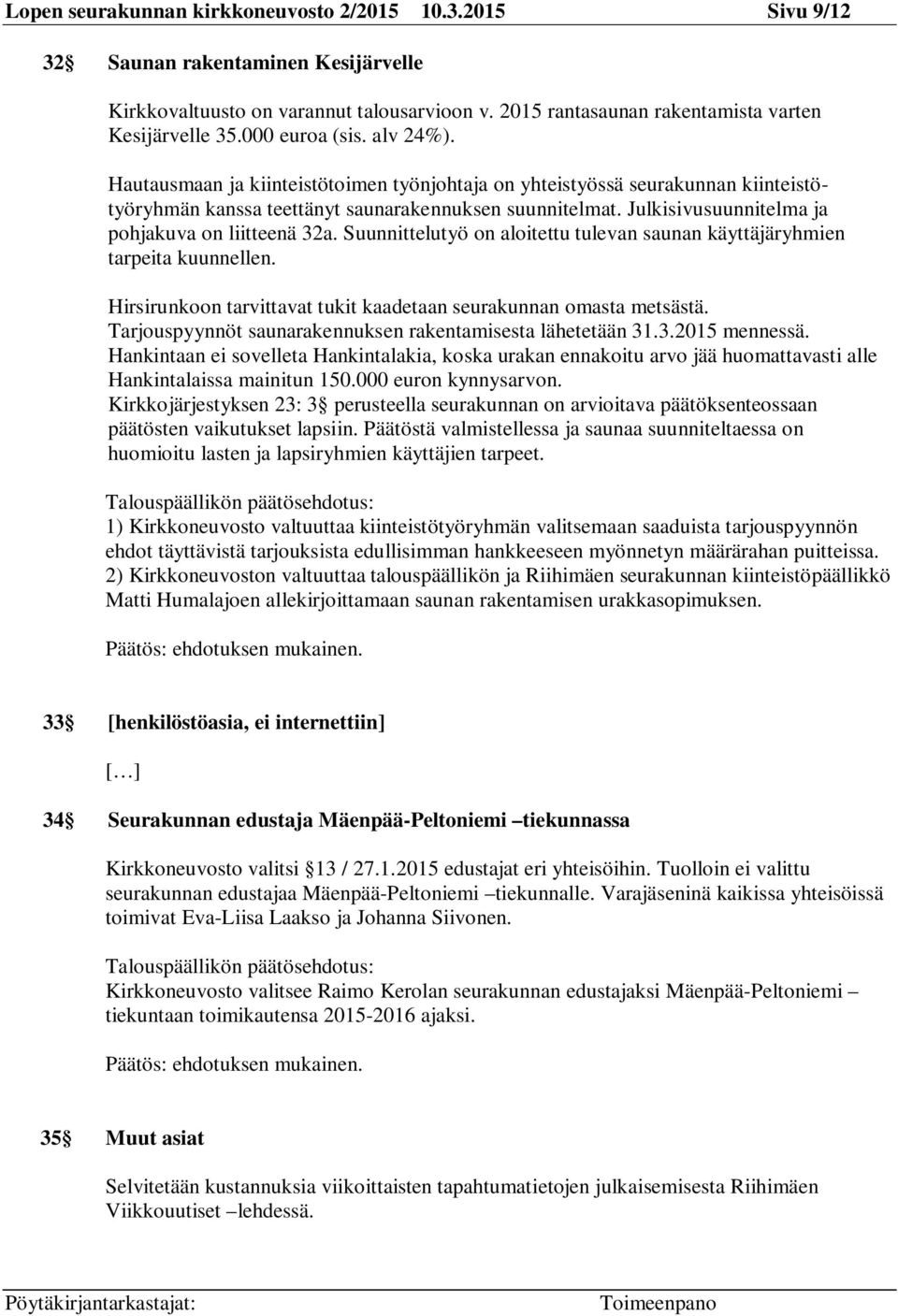 Julkisivusuunnitelma ja pohjakuva on liitteenä 32a. Suunnittelutyö on aloitettu tulevan saunan käyttäjäryhmien tarpeita kuunnellen.