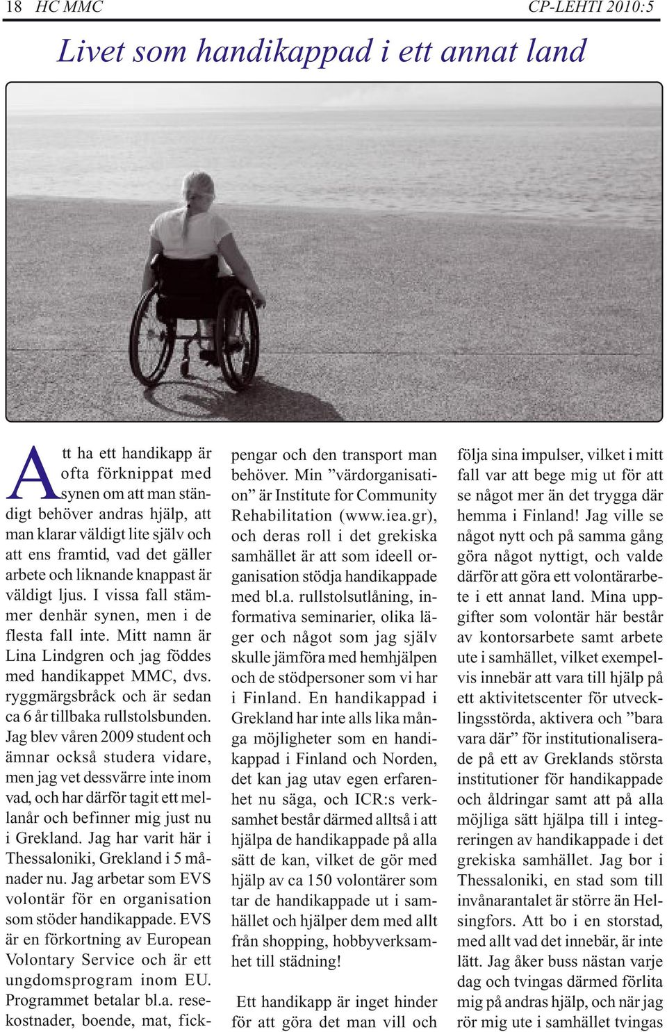 Mitt namn är Lina Lindgren och jag föddes med handikappet MMC, dvs. ryggmärgsbråck och är sedan ca 6 år tillbaka rullstolsbunden.