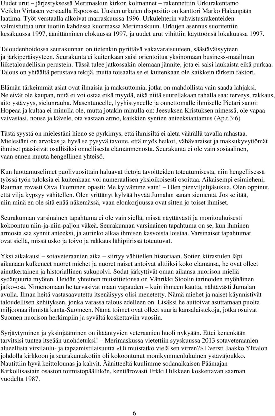 Urkujen asennus suoritettiin kesäkuussa 1997, äänittäminen elokuussa 1997, ja uudet urut vihittiin käyttöönsä lokakuussa 1997.