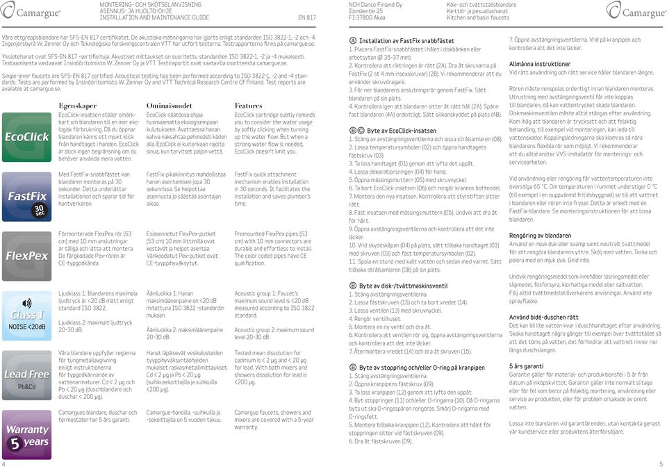 Akustiset mittaukset on suoritettu standardien ISO 3822-1, -2 ja -4 mukaisesti. Testaamisesta vastaavat Insinööritoimisto W. Zenner Oy ja VTT. Testiraportit ovat saatavilla osoitteesta camargue.se. Single-lever faucets are SFS- certified.