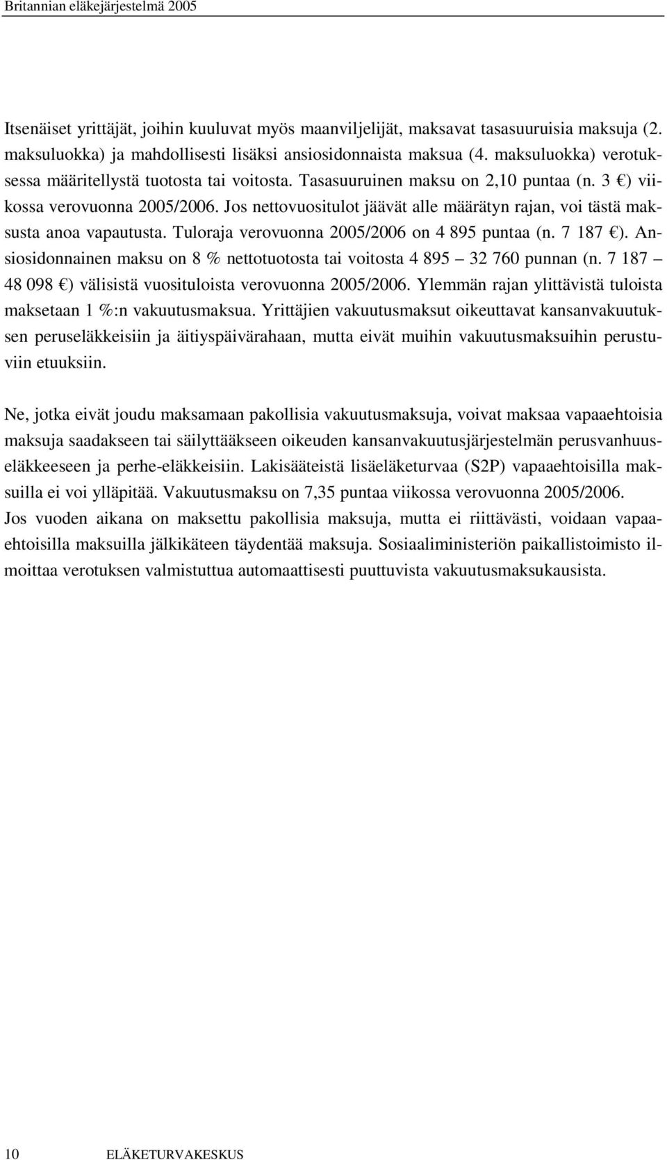 Jos nettovuositulot jäävät alle määrätyn rajan, voi tästä maksusta anoa vapautusta. Tuloraja verovuonna 2005/2006 on 4 895 puntaa (n. 7 187 ).