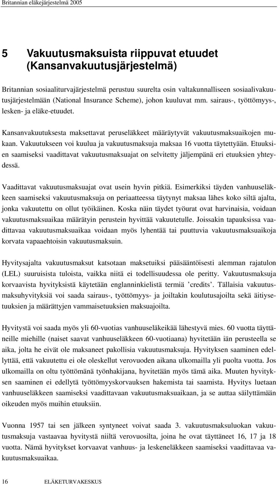 Vakuutukseen voi kuulua ja vakuutusmaksuja maksaa 16 vuotta täytettyään. Etuuksien saamiseksi vaadittavat vakuutusmaksuajat on selvitetty jäljempänä eri etuuksien yhteydessä.