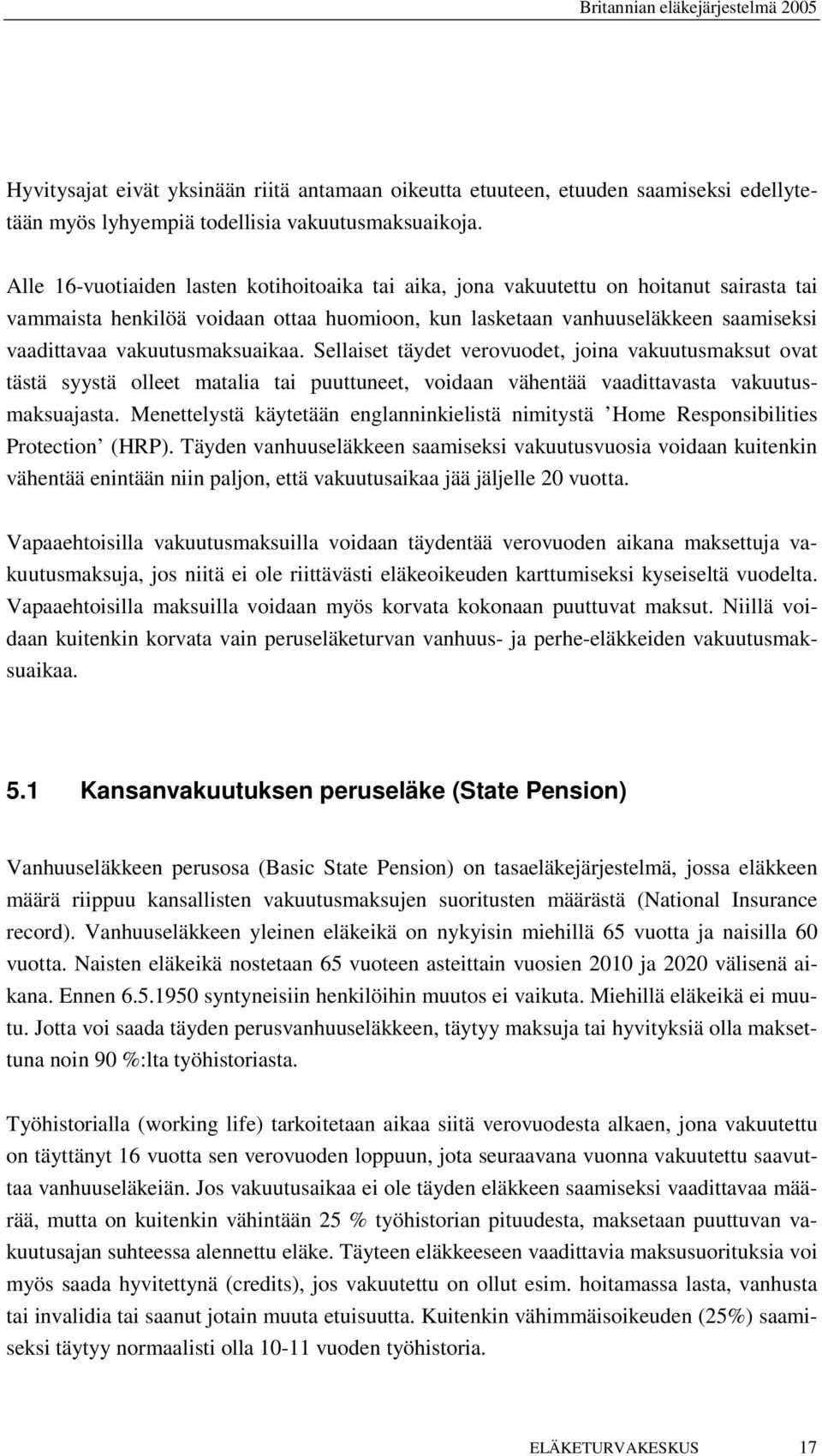 vakuutusmaksuaikaa. Sellaiset täydet verovuodet, joina vakuutusmaksut ovat tästä syystä olleet matalia tai puuttuneet, voidaan vähentää vaadittavasta vakuutusmaksuajasta.