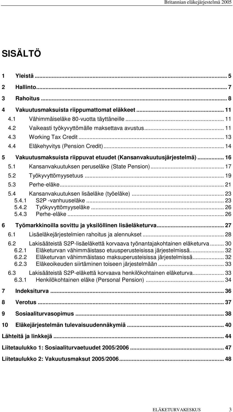 .. 17 5.2 Työkyvyttömyysetuus... 19 5.3 Perhe-eläke... 21 5.4 Kansanvakuutuksen lisäeläke (työeläke)... 23 5.4.1 S2P -vanhuuseläke... 23 5.4.2 Työkyvyttömyyseläke... 26 5.4.3 Perhe-eläke... 26 6 Työmarkkinoilla sovittu ja yksilöllinen lisäeläketurva.