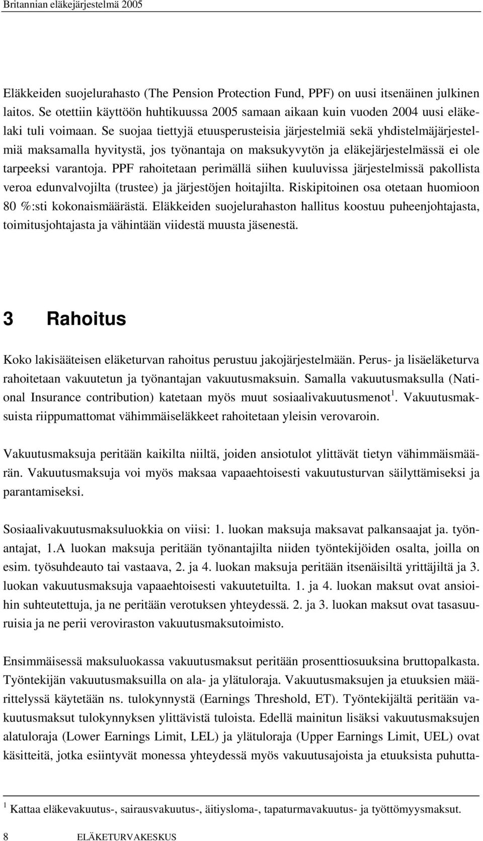 PPF rahoitetaan perimällä siihen kuuluvissa järjestelmissä pakollista veroa edunvalvojilta (trustee) ja järjestöjen hoitajilta. Riskipitoinen osa otetaan huomioon 80 %:sti kokonaismäärästä.