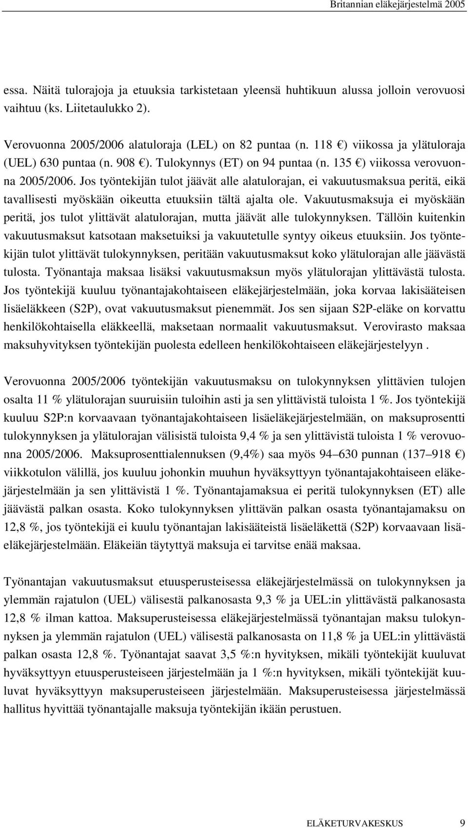 Jos työntekijän tulot jäävät alle alatulorajan, ei vakuutusmaksua peritä, eikä tavallisesti myöskään oikeutta etuuksiin tältä ajalta ole.