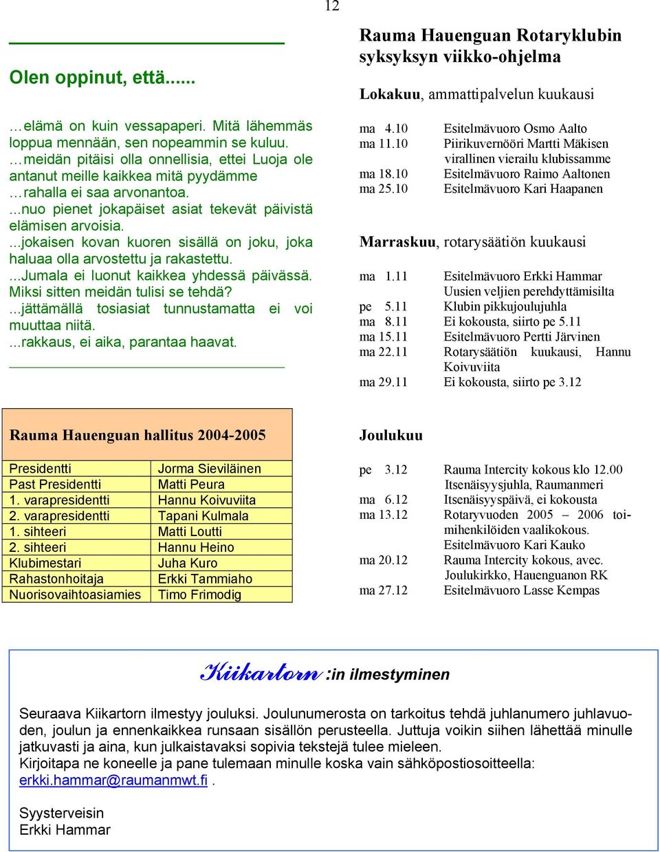 ...jokaisen kovan kuoren sisällä on joku, joka haluaa olla arvostettu ja rakastettu....jumala ei luonut kaikkea yhdessä päivässä. Miksi sitten meidän tulisi se tehdä?