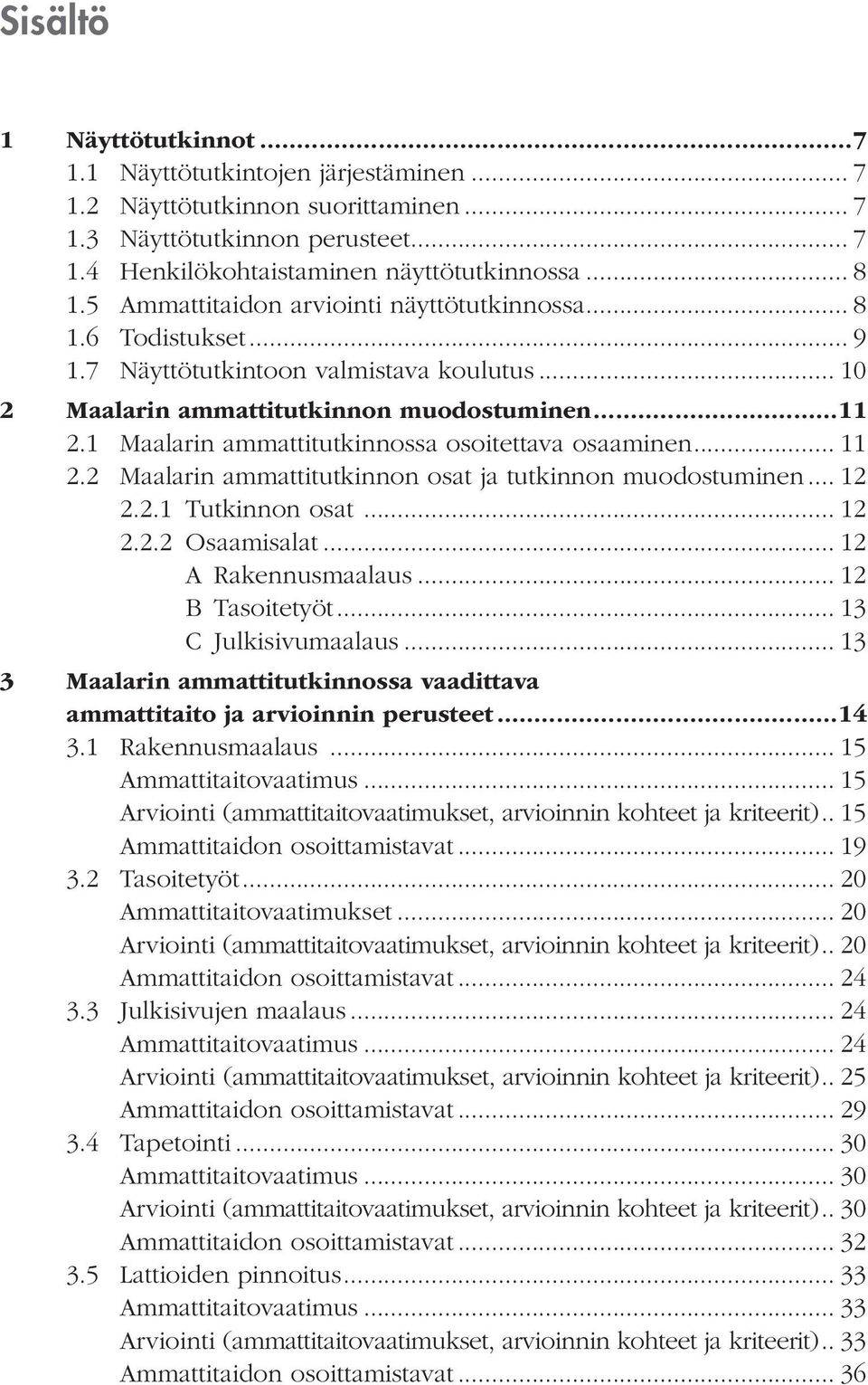 1 Maalarin ammattitutkinnossa osoitettava osaaminen... 11 2.2 Maalarin ammattitutkinnon osat ja tutkinnon muodostuminen... 12 2.2.1 Tutkinnon osat... 12 2.2.2 Osaamisalat... 12 A Rakennusmaalaus.