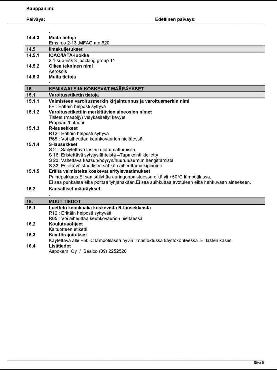 1.3 Rlausekkeet R12 : Erittäin helposti syttyvä R65 : Voi aiheuttaa keuhkovaurion nieltäessä. 15.1.4 Slausekkeet S 2 : Säilytettävä lasten ulottumattomissa S 16: Eristettävä sytytyslähteistä