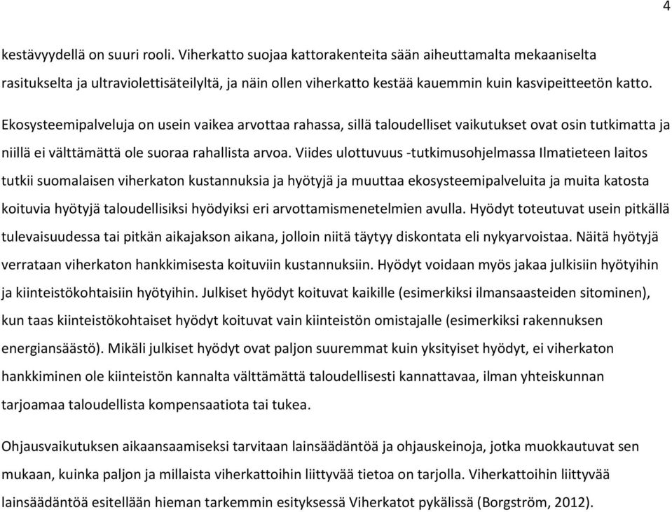 Ekosysteemipalveluja on usein vaikea arvottaa rahassa, sillä taloudelliset vaikutukset ovat osin tutkimatta ja niillä ei välttämättä ole suoraa rahallista arvoa.