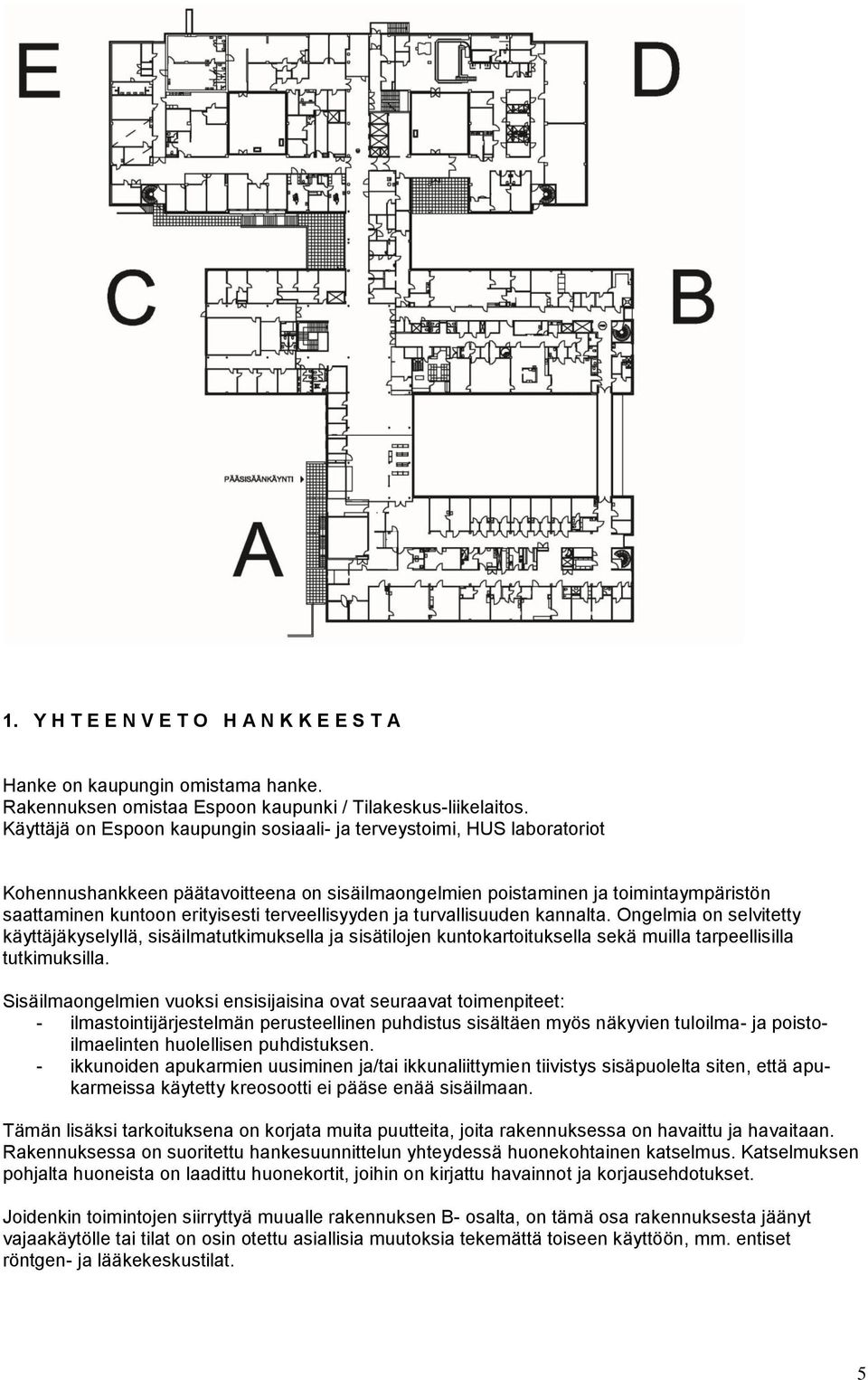 terveellisyyden ja turvallisuuden kannalta. Ongelmia on selvitetty käyttäjäkyselyllä, sisäilmatutkimuksella ja sisätilojen kuntokartoituksella sekä muilla tarpeellisilla tutkimuksilla.