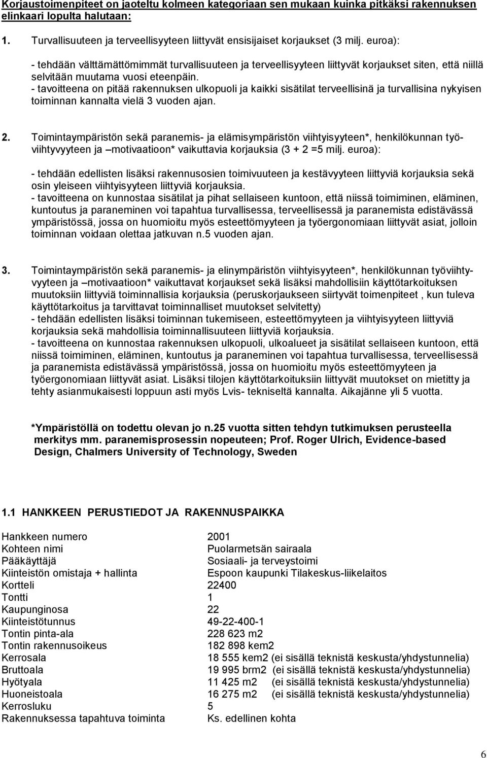 - tavoitteena on pitää rakennuksen ulkopuoli ja kaikki sisätilat terveellisinä ja turvallisina nykyisen toiminnan kannalta vielä 3 vuoden ajan. 2.