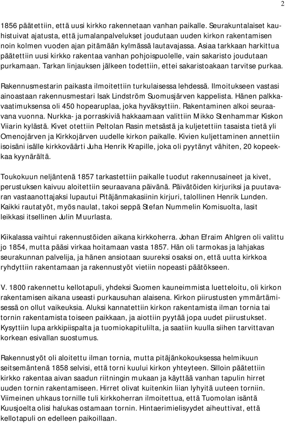 Asiaa tarkkaan harkittua päätettiin uusi kirkko rakentaa vanhan pohjoispuolelle, vain sakaristo joudutaan purkamaan. Tarkan linjauksen jälkeen todettiin, ettei sakaristoakaan tarvitse purkaa.