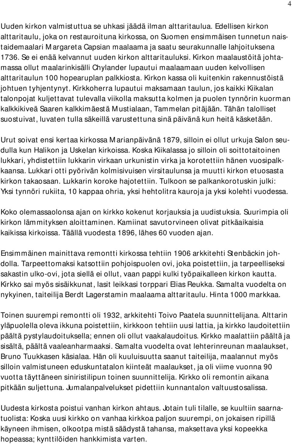 Se ei enää kelvannut uuden kirkon alttaritauluksi. Kirkon maalaustöitä johtamassa ollut maalarinkisälli Chylander lupautui maalaamaan uuden kelvollisen alttaritaulun 100 hopearuplan palkkiosta.