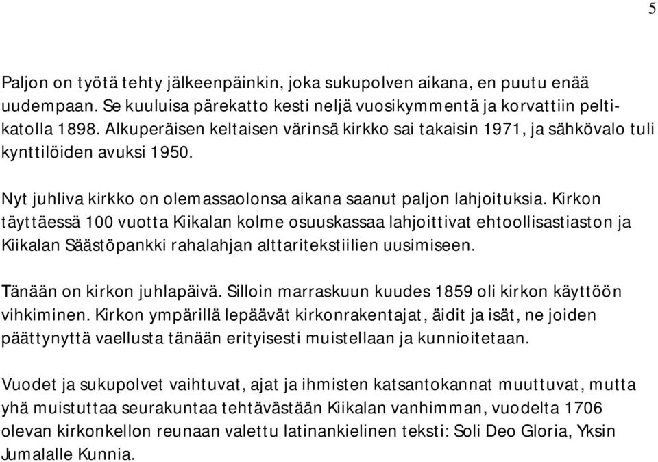 Kirkon täyttäessä 100 vuotta Kiikalan kolme osuuskassaa lahjoittivat ehtoollisastiaston ja Kiikalan Säästöpankki rahalahjan alttaritekstiilien uusimiseen. Tänään on kirkon juhlapäivä.