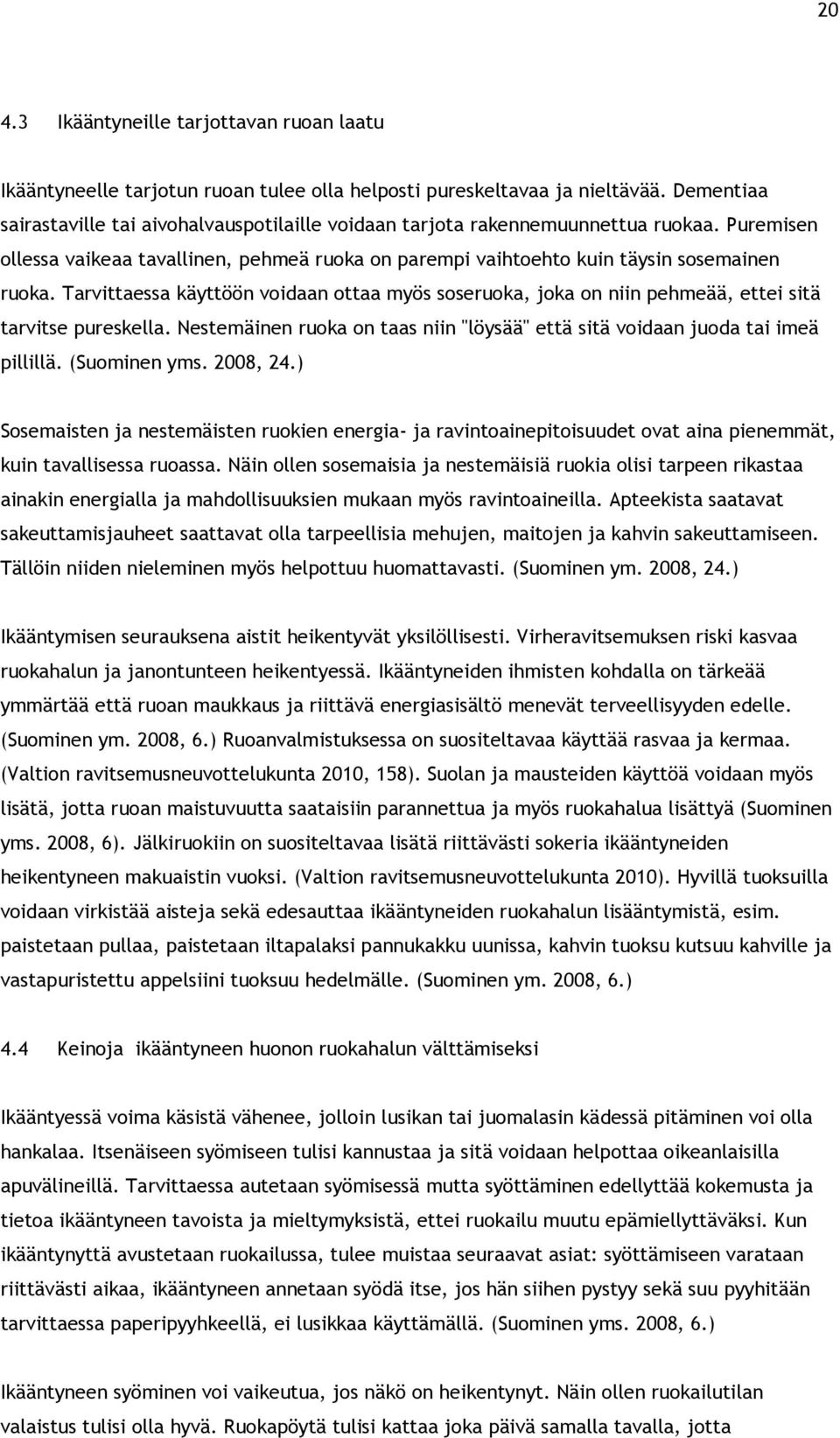 Tarvittaessa käyttöön voidaan ottaa myös soseruoka, joka on niin pehmeää, ettei sitä tarvitse pureskella. Nestemäinen ruoka on taas niin "löysää" että sitä voidaan juoda tai imeä pillillä.